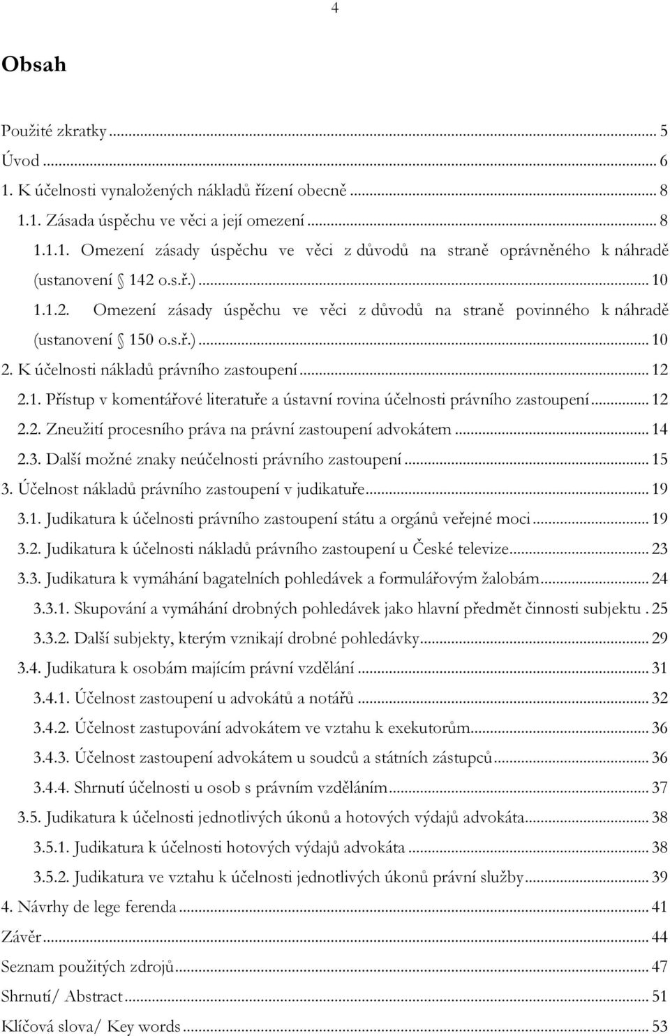 .. 12 2.2. Zneužití procesního práva na právní zastoupení advokátem... 14 2.3. Další možné znaky neúčelnosti právního zastoupení... 15 3. Účelnost nákladů právního zastoupení v judikatuře... 19 3.1. Judikatura k účelnosti právního zastoupení státu a orgánů veřejné moci.