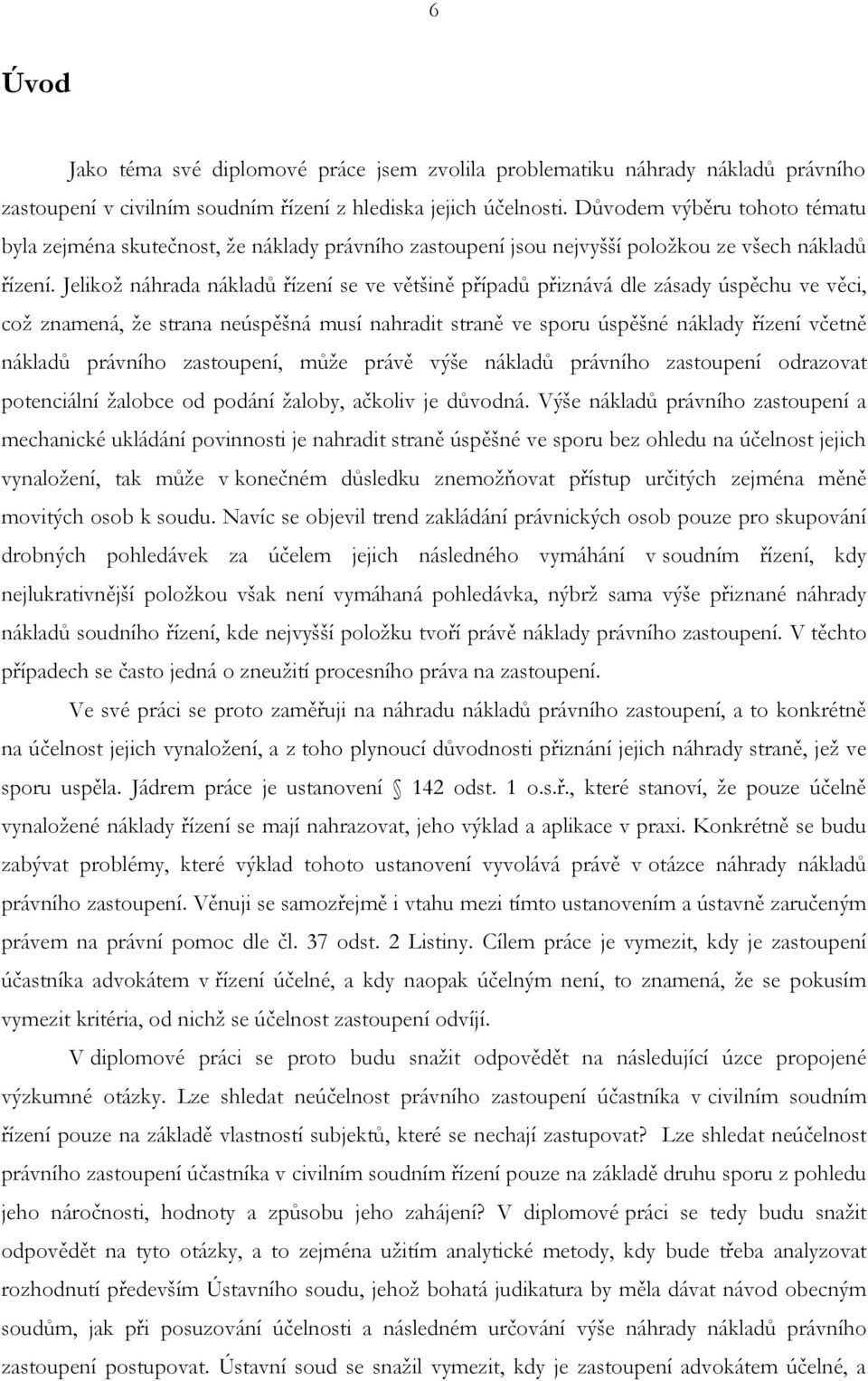 Jelikož náhrada nákladů řízení se ve většině případů přiznává dle zásady úspěchu ve věci, což znamená, že strana neúspěšná musí nahradit straně ve sporu úspěšné náklady řízení včetně nákladů právního