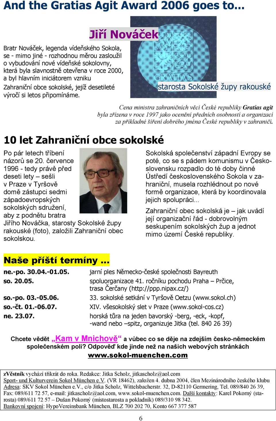 iniciátorem vzniku Zahraniční obce sokolské, jejíž desetileté výročí si letos připomínáme. 10 let Zahraniční obce sokolské Po pár letech tříbení názorů se 20.