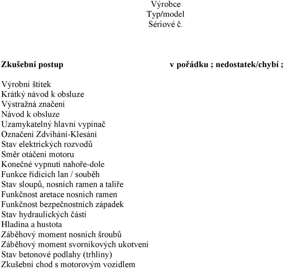 vypínač Označení Zdvihání-Klesání Stav elektrických rozvodů Směr otáčení motoru Konečné vypnutí nahoře-dole Funkce řídících lan / souběh Stav