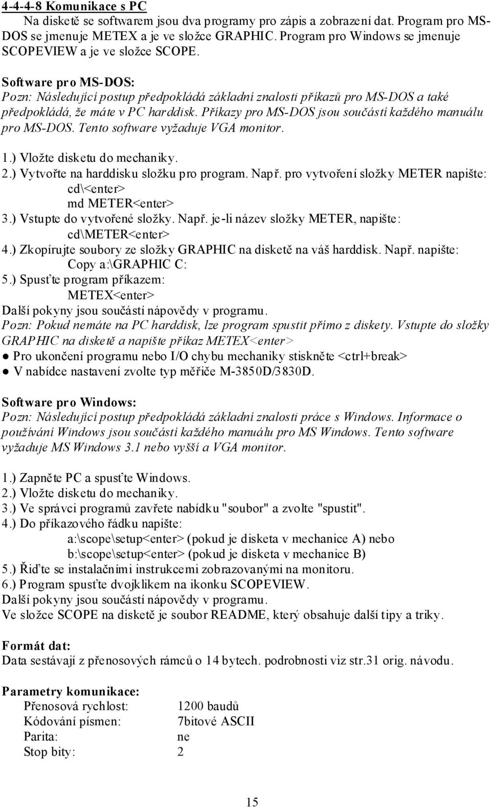 Příkazy pro MS-DOS jsou součástí každého manuálu pro MS-DOS. Tento software vyžaduje VGA monitor. 1.) Vložte disketu do mechaniky. 2.) Vytvořte na harddisku složku pro program. Např.