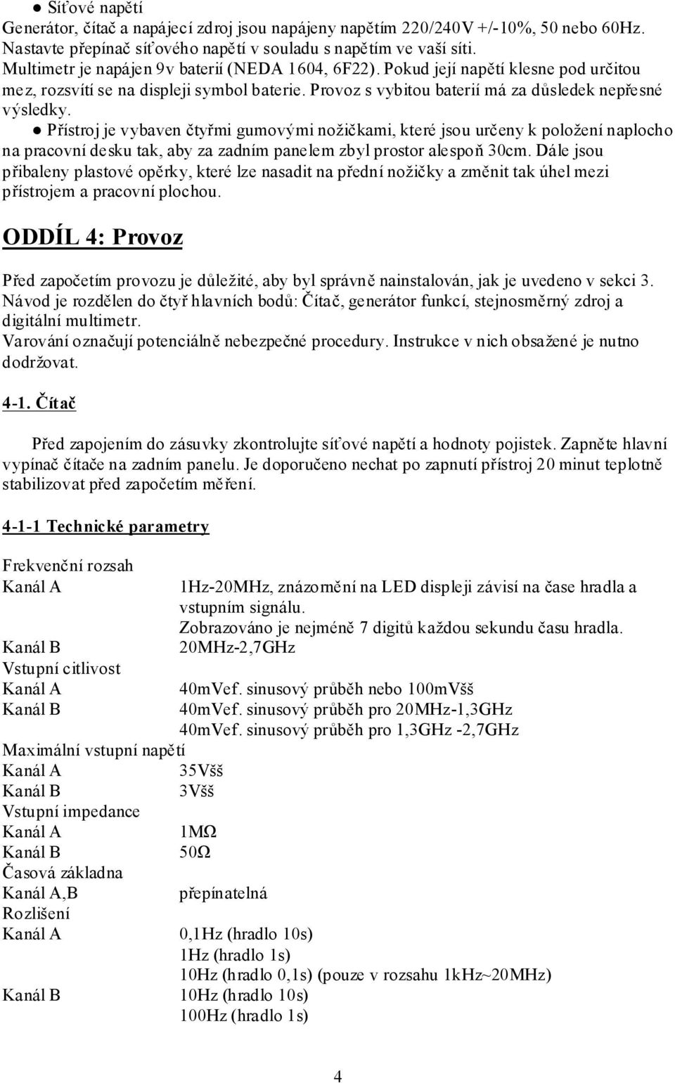 Přístroj je vybaven čtyřmi gumovými nožičkami, které jsou určeny k položení naplocho na pracovní desku tak, aby za zadním panelem zbyl prostor alespoň 30cm.