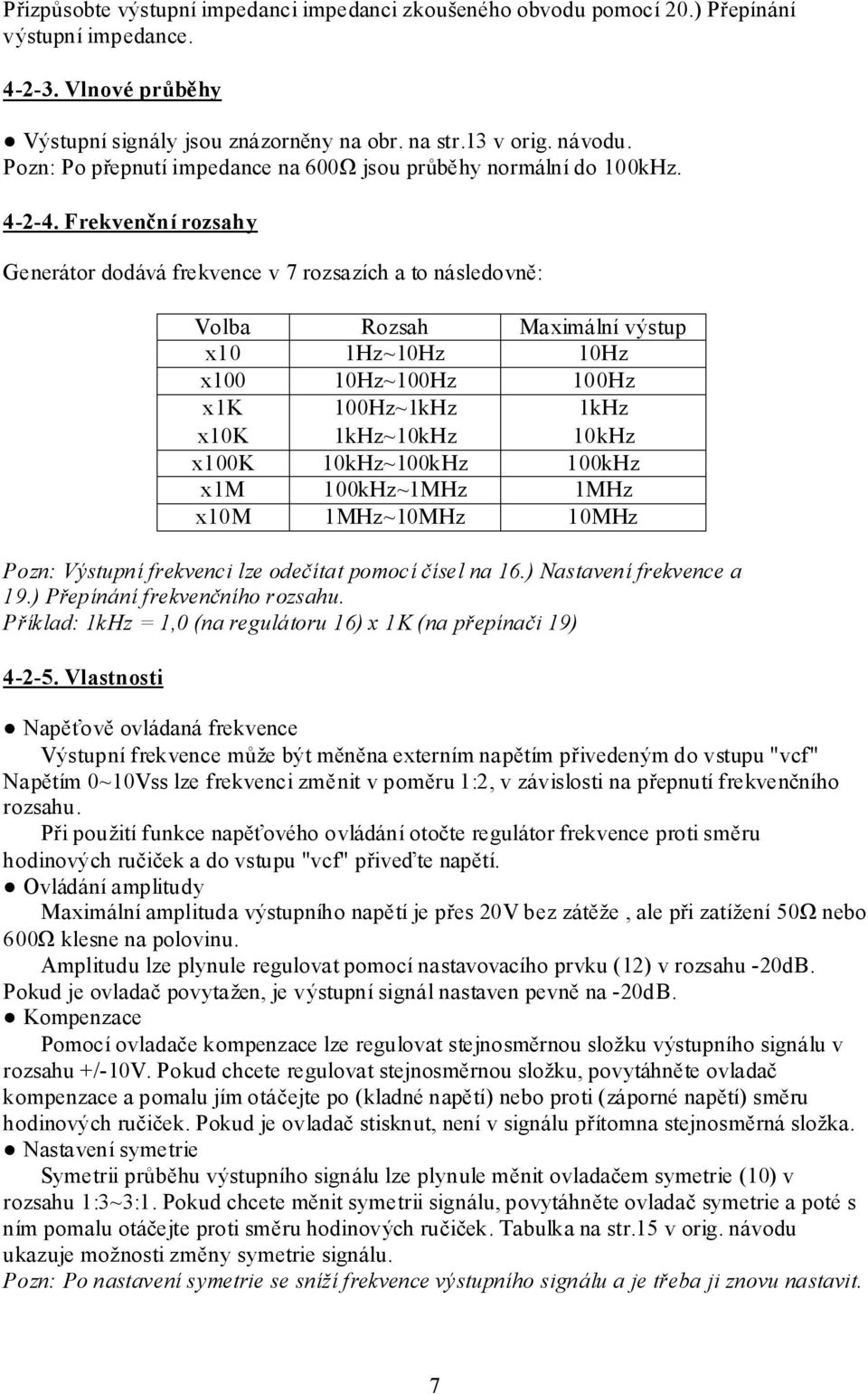 Frekvenční rozsahy Generátor dodává frekvence v 7 rozsazích a to následovně: Volba Rozsah Maximální výstup x10 1Hz~10Hz 10Hz x100 10Hz~100Hz 100Hz x1k 100Hz~1kHz 1kHz x10k 1kHz~10kHz 10kHz x100k