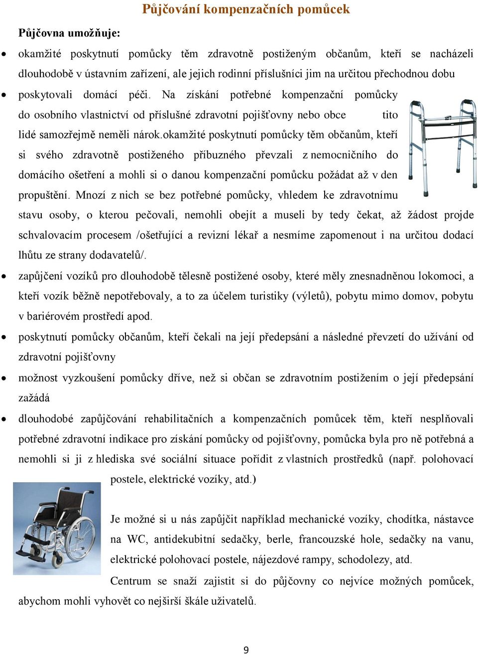 okamžité poskytnutí pomůcky těm občanům, kteří si svého zdravotně postiženého příbuzného převzali z nemocničního do domácího ošetření a mohli si o danou kompenzační pomůcku požádat až v den