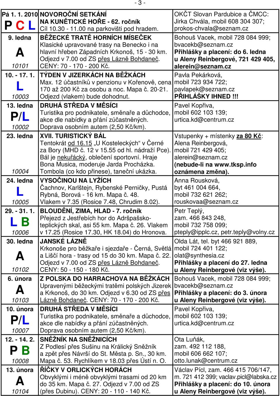 BŽEKÉ TRT HORNÍH MÍSEEK Klasické upravované trasy na Benecko i na hlavní heben Západních Krkonoš, 15-30 km. Odjezd v 7.00 od ZS pes ázn Bohdane. ENY: 70-170 - 200 K. TÝDEN V JIZERKÁH N BŽKÁH Max.