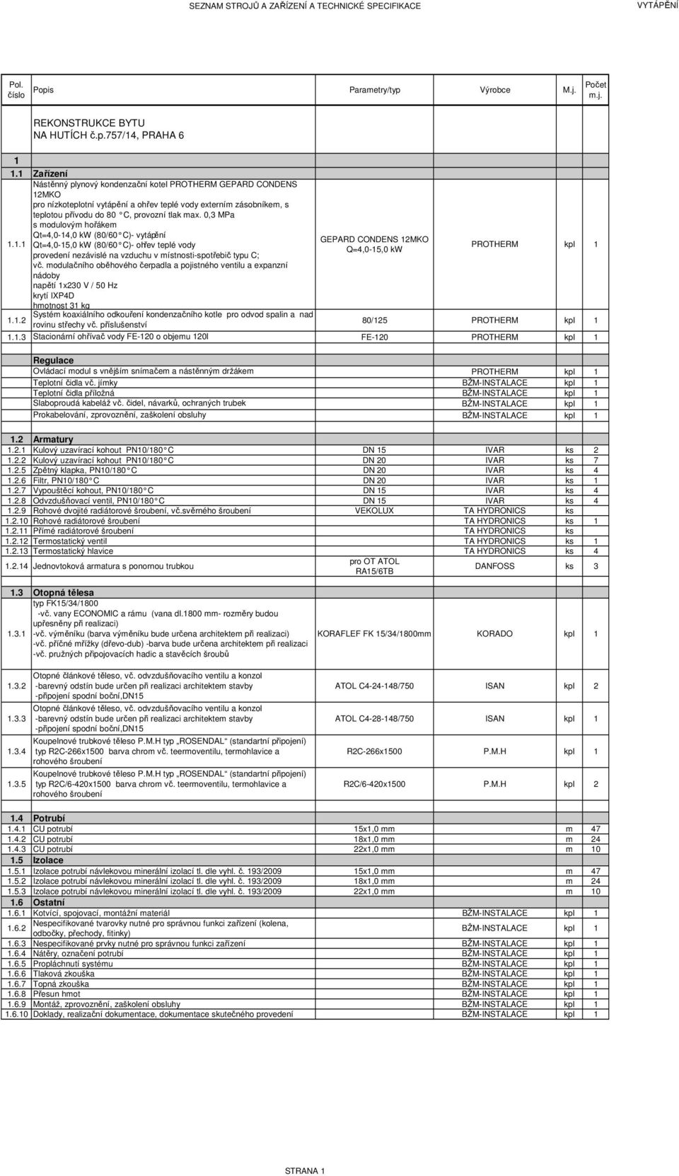 0,3 MPa s modulovým hořákem Qt=4,0-14,0 kw (80/60 C)- vytápění 1.1.1 Qt=4,0-15,0 kw (80/60 C)- ohřev teplé vody provedení nezávislé na vzduchu v místnosti-spotřebič typu C; vč.