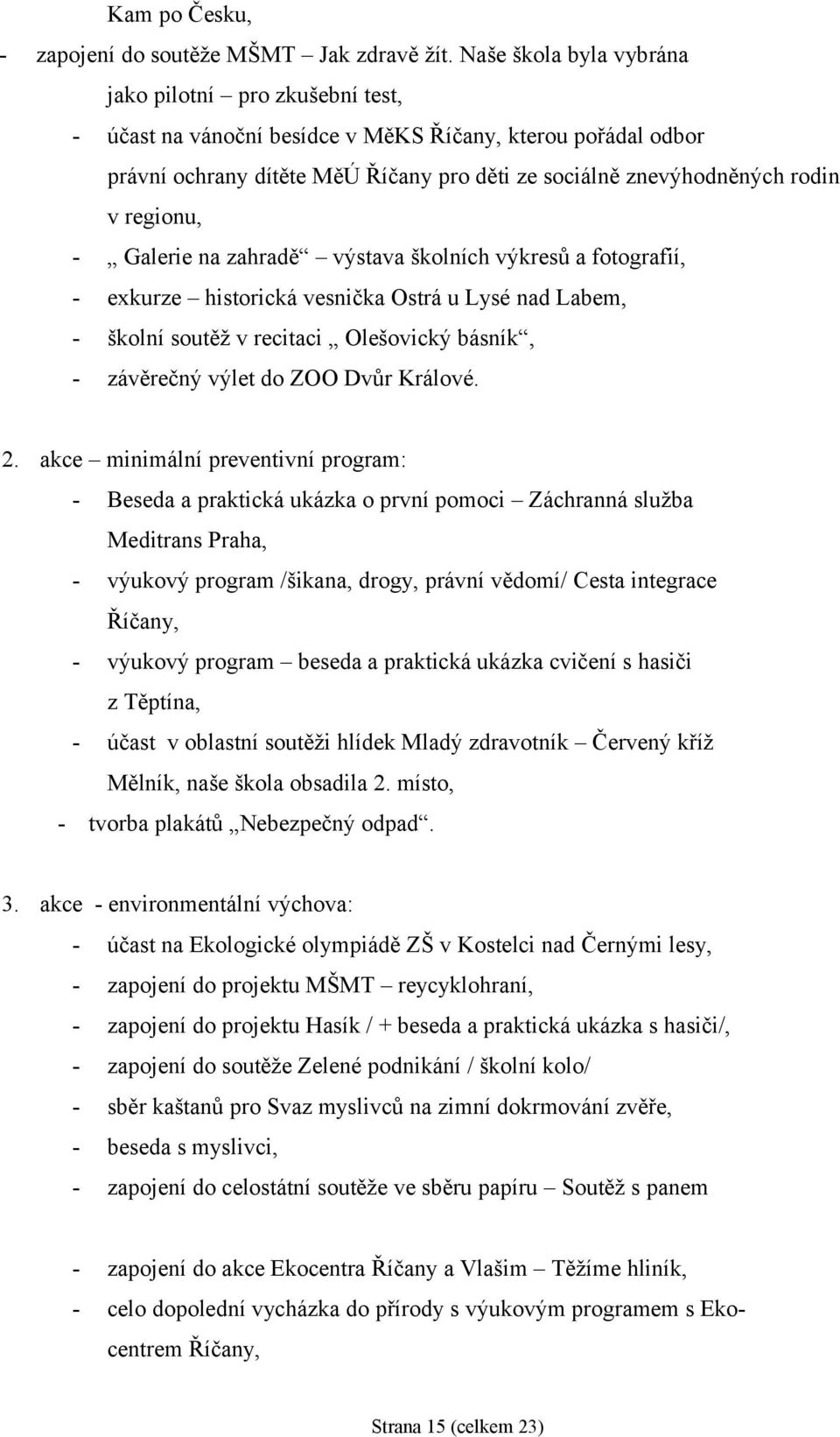 regionu, - Galerie na zahradě výstava školních výkresů a fotografií, - exkurze historická vesnička Ostrá u Lysé nad Labem, - školní soutěž v recitaci Olešovický básník, - závěrečný výlet do ZOO Dvůr