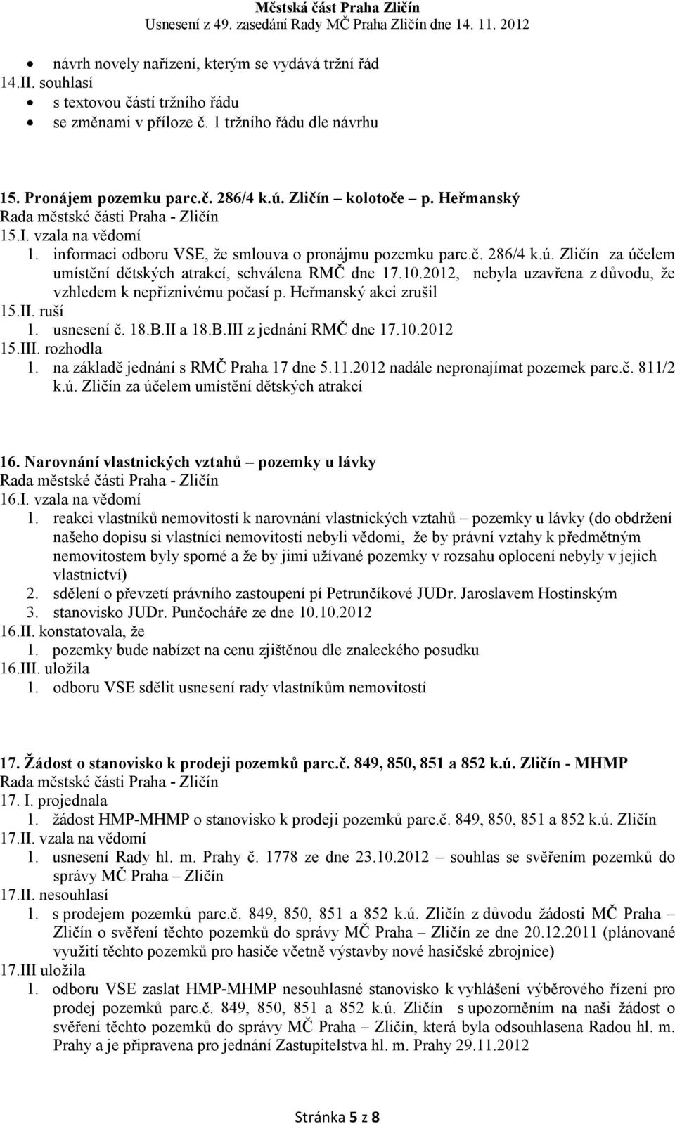 2012, nebyla uzavřena z důvodu, že vzhledem k nepřiznivému počasí p. Heřmanský akci zrušil 15.II. ruší 1. usnesení č. 18.B.II a 18.B.III z jednání RMČ dne 17.10.2012 15.III. rozhodla 1.