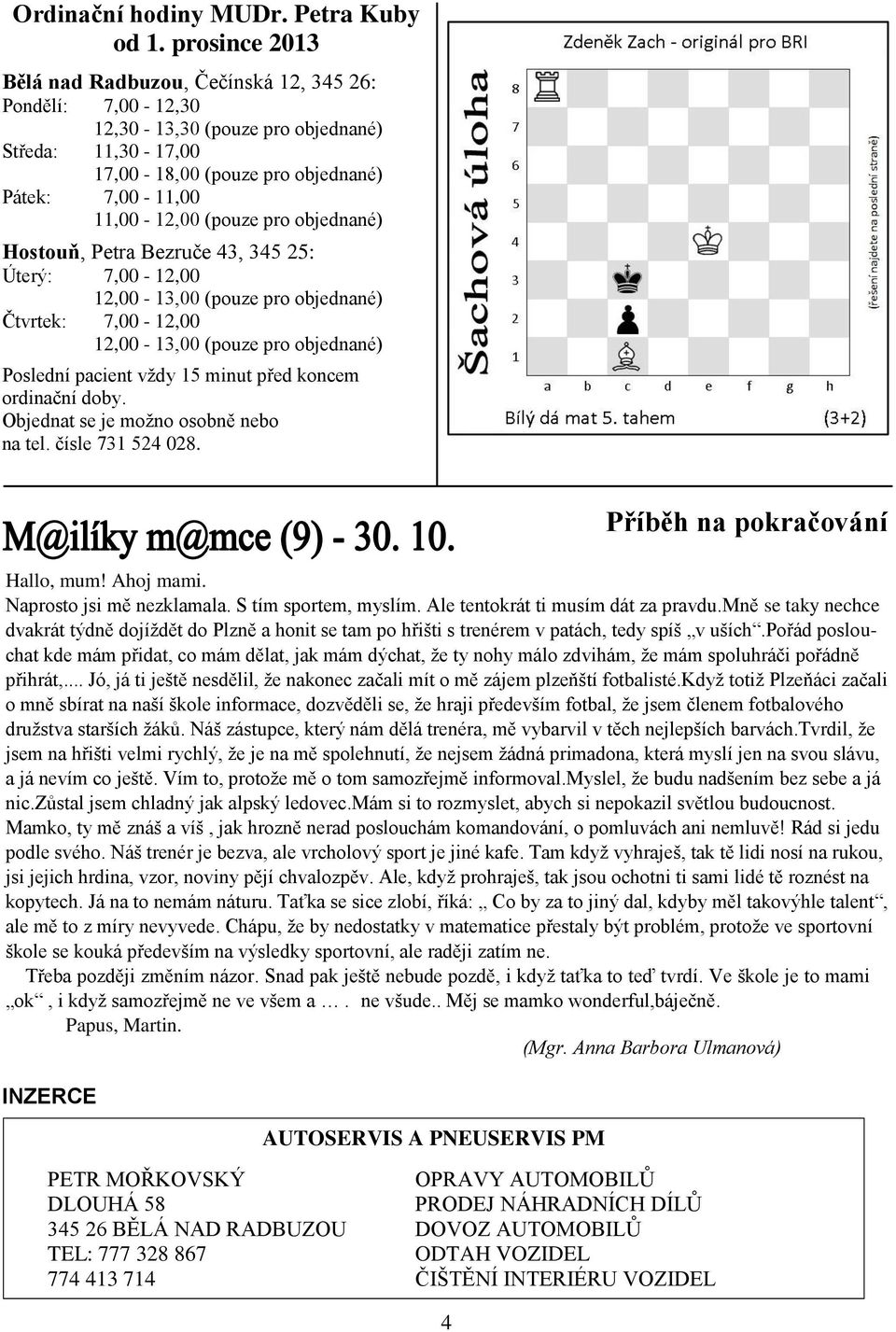 pro objednané) Hostouň, Petra Bezruče 43, 345 25: Úterý: 7,00-12,00 12,00-13,00 (pouze pro objednané) Čtvrtek: 7,00-12,00 12,00-13,00 (pouze pro objednané) Poslední pacient vždy 15 minut před koncem