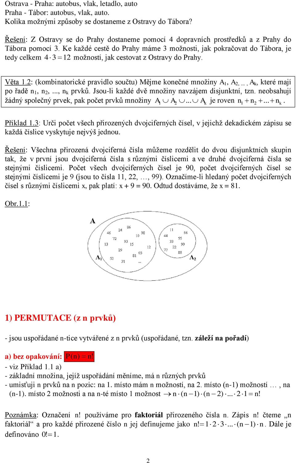 Ke aždé cestě do Prahy máme 3 možnosti, ja poračovat do Tábor je tedy celem 4 3 12 možností, ja cestovat z Ostravy do Prahy. Věta 1.2: (ombinatoricé pravidlo součtu) Mějme onečné množiny A 1, A 2,.