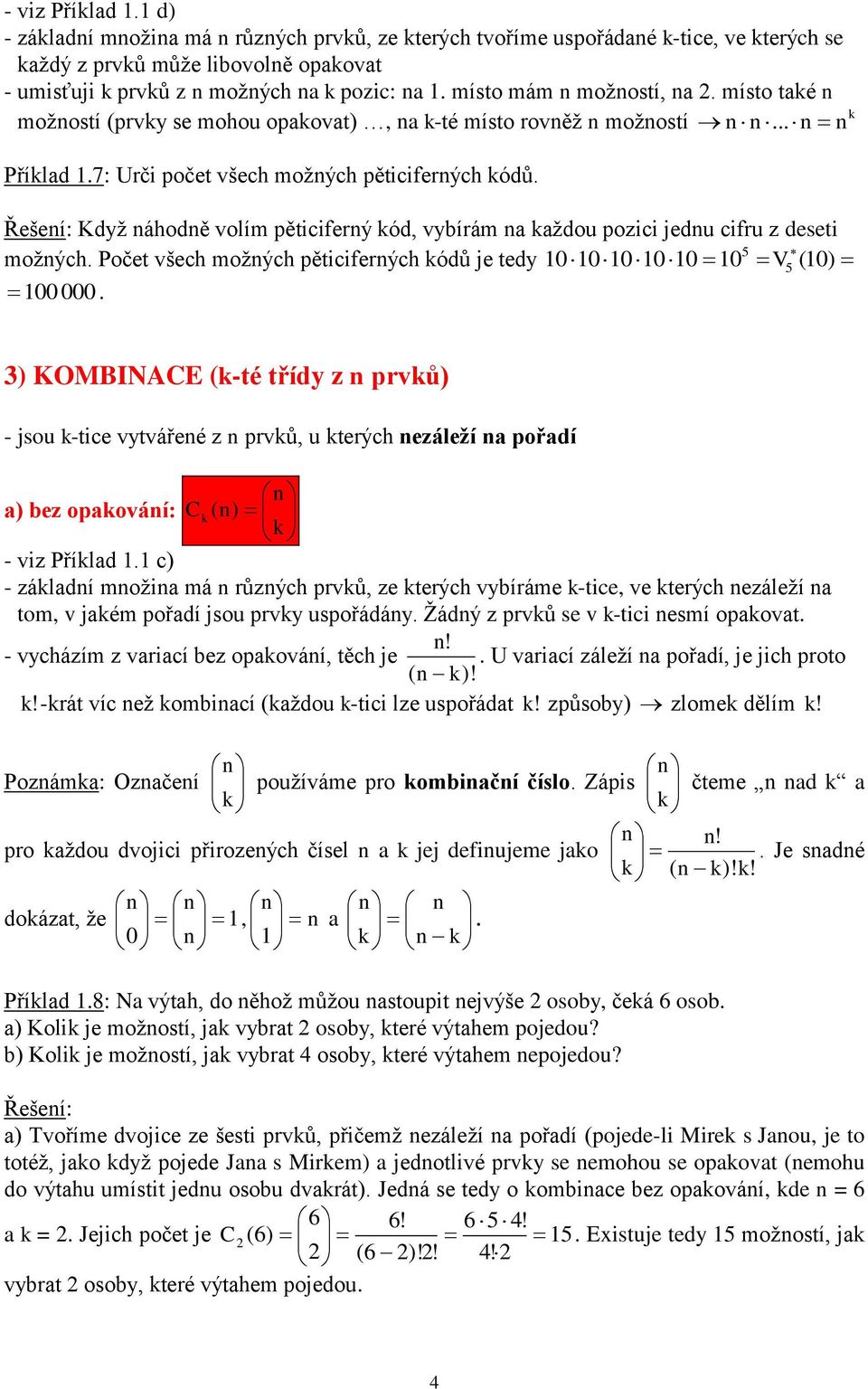 Řešení: Když náhodně volím pěticiferný ód, vybírám na aždou pozici jednu cifru z deseti 5 možných. Počet všech možných pěticiferných ódů je tedy 1010101010 10 V 5 (10) 100 000.