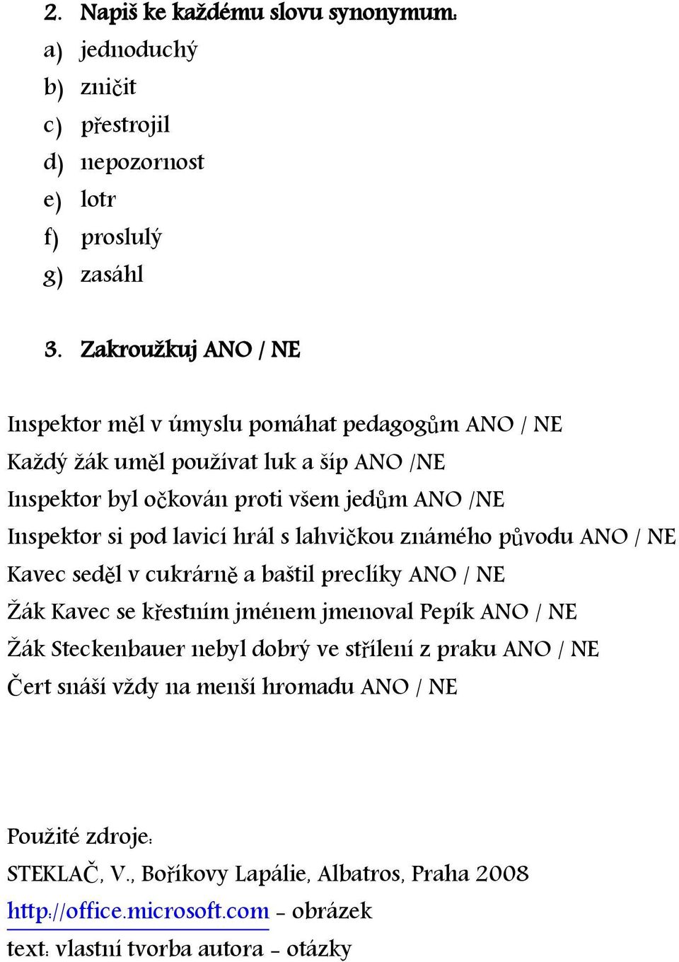 pod lavicí hrál s lahvičkou známého původu ANO / NE Kavec seděl v cukrárně a baštil preclíky ANO / NE Žák Kavec se křestním jménem jmenoval Pepík ANO / NE Žák Steckenbauer