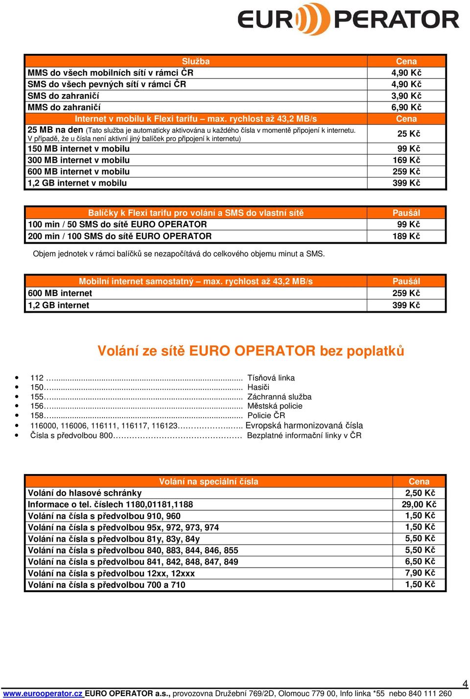 V případě, že u čísla není aktivní jiný balíček pro připojení k internetu) 25 Kč 150 MB internet v mobilu 99 Kč 300 MB internet v mobilu 169 Kč 600 MB internet v mobilu 259 Kč 1,2 GB internet v