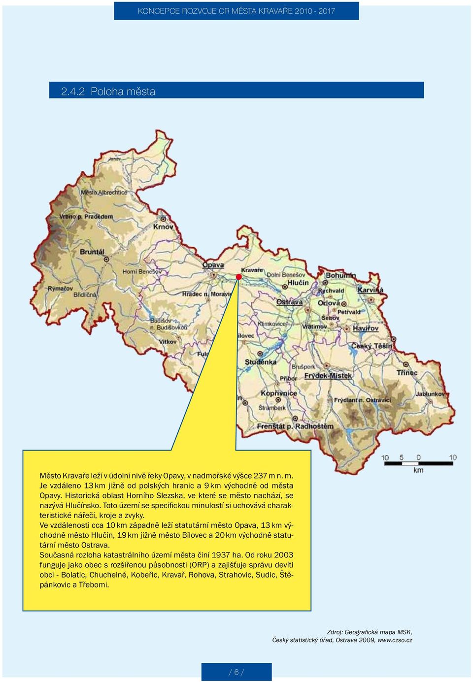 Ve vzdálenosti cca 10 km západně leží statutární město Opava, 13 km východně město Hlučín, 19 km jižně město Bílovec a 20 km východně statutární město Ostrava.