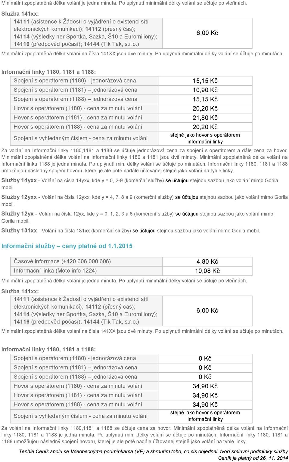 14144 (Tik Tak, s.r.o.) 6,00 Kč Minimální zpoplatněná délka volání na čísla 141XX jsou dvě minuty. Po uplynutí minimální délky volání se účtuje po minutách.