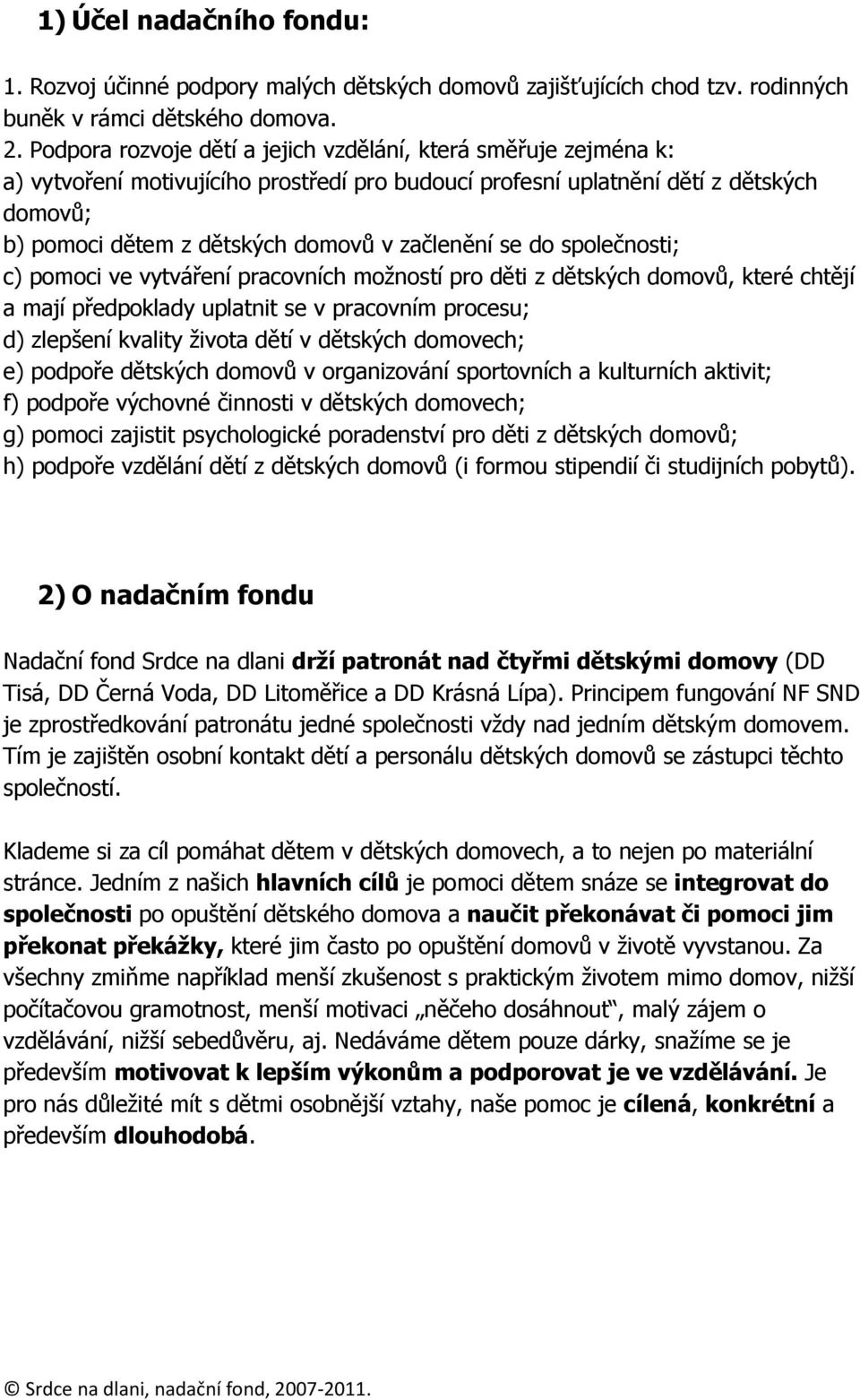 začlenění se do společnosti; c) pomoci ve vytváření pracovních možností pro děti z dětských domovů, které chtějí a mají předpoklady uplatnit se v pracovním procesu; d) zlepšení kvality života dětí v