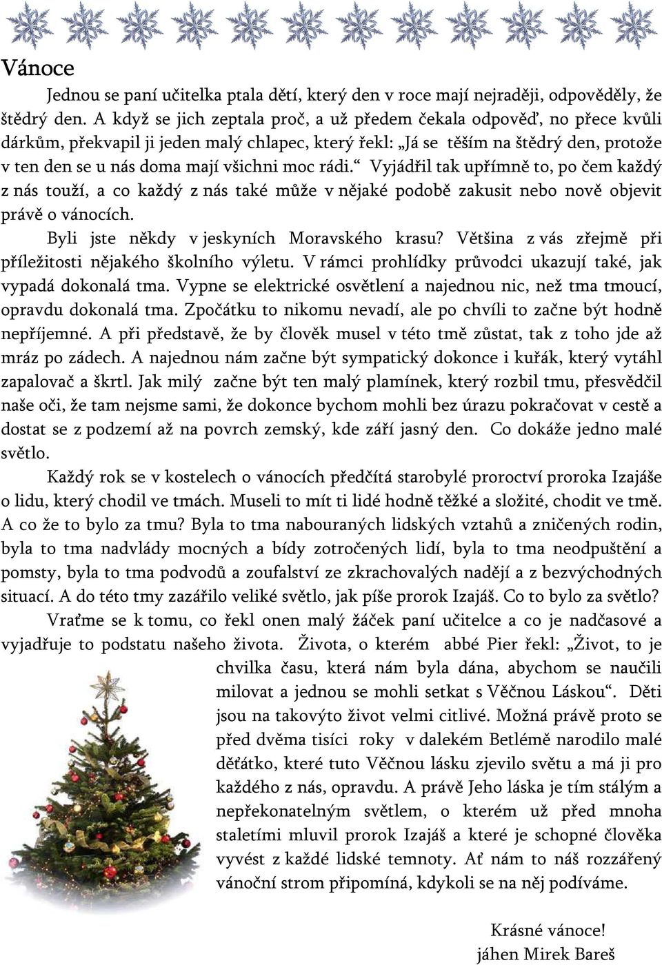 moc rádi. Vyjádřil tak upřímně to, po čem každý z nás touží, a co každý z nás také může v nějaké podobě zakusit nebo nově objevit právě o vánocích. Byli jste někdy v jeskyních Moravského krasu?