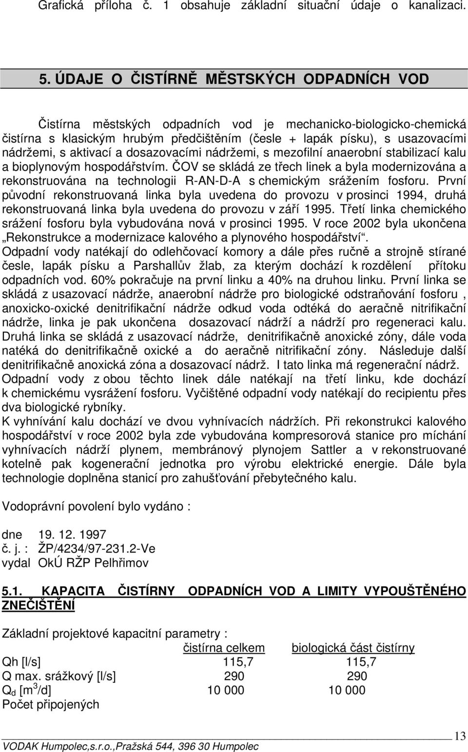 aktivací a dosazovacími nádržemi, s mezofilní anaerobní stabilizací kalu a bioplynovým hospodářstvím.