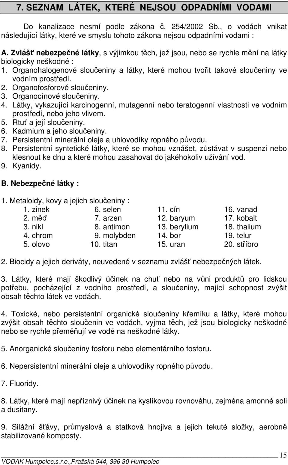 2. Organofosforové sloučeniny. 3. Organocínové sloučeniny. 4. Látky, vykazující karcinogenní, mutagenní nebo teratogenní vlastnosti ve vodním prostředí, nebo jeho vlivem. 5. Rtuť a její sloučeniny. 6.