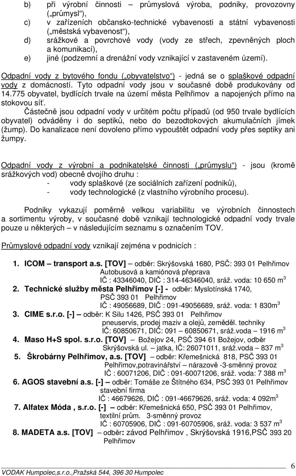 Odpadní vody z bytového fondu ( obyvatelstvo ) - jedná se o splaškové odpadní vody z domácností. Tyto odpadní vody jsou v současné době produkovány od 14.