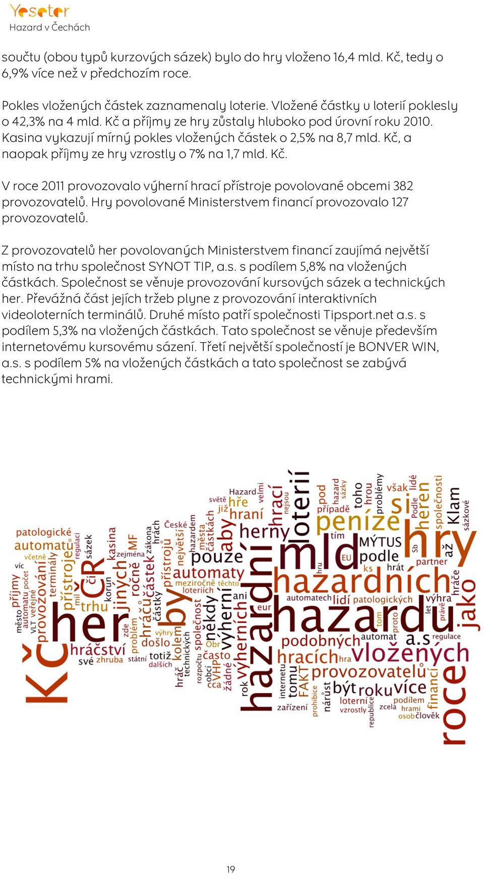 Kč, a naopak příjmy ze hry vzrostly o 7% na 1,7 mld. Kč. V roce 2011 provozovalo výherní hrací přístroje povolované obcemi 382 provozovatelů.