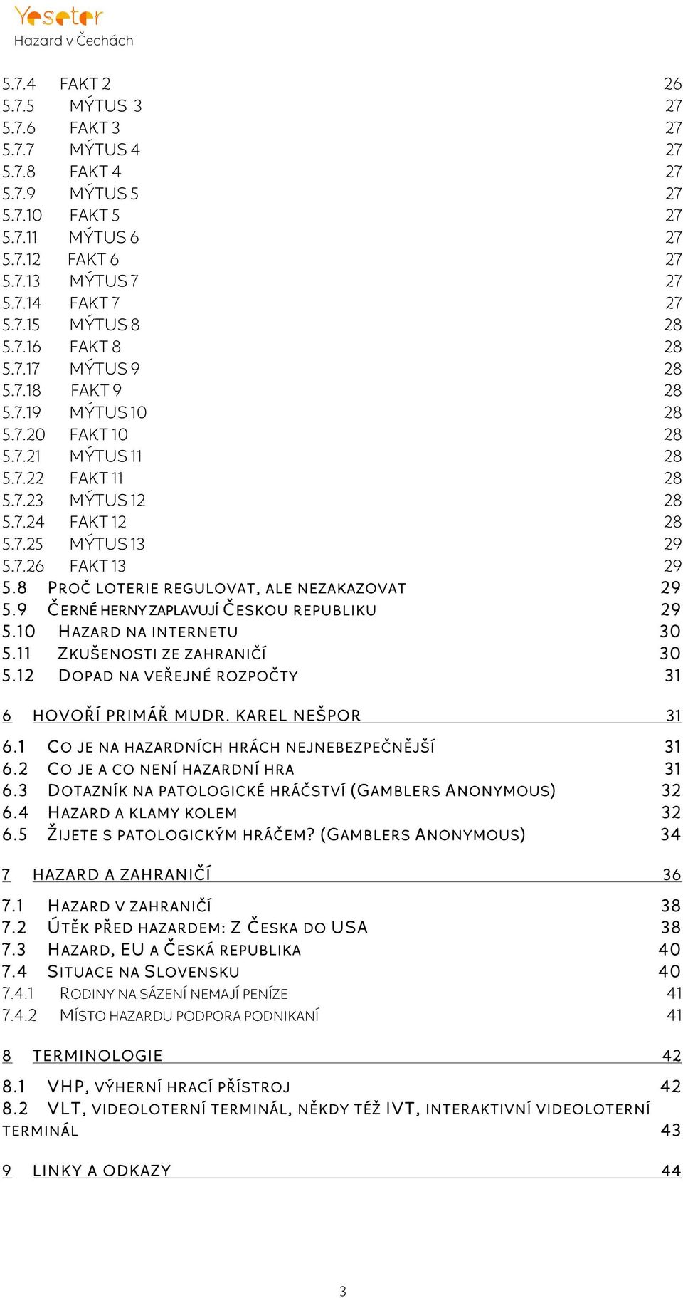 8 P ROČ LOTERIE REGULOVAT, ALE NEZAKAZOVAT 29 5.9 Č ERNÉ HERNY ZAPLAVUJI Č ESKOU REPUBLIKU 29 5.10 H AZARD NA INTERNETU 30 5.11 Z KUŠENOSTI ZE ZAHRANIČÍ 30 5.