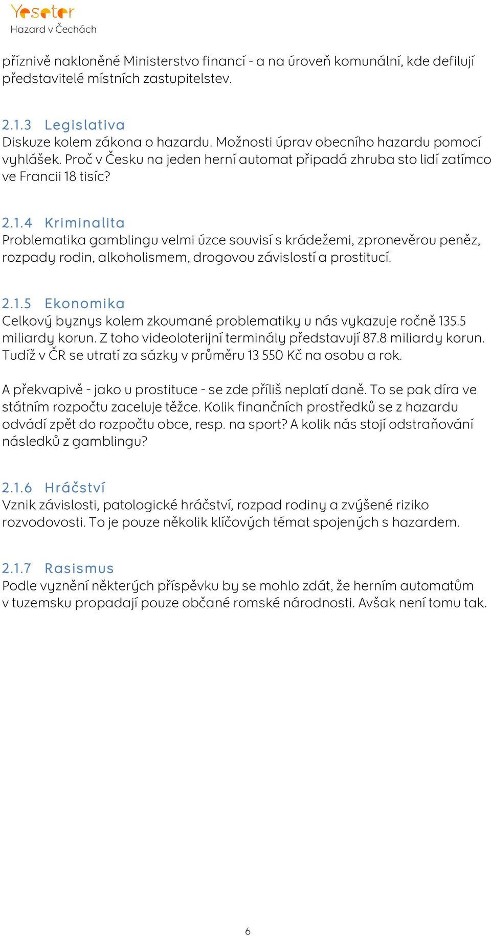 tisíc? 2.1.4 Kriminalita Problematika gamblingu velmi úzce souvisí s krádežemi, zpronevěrou peněz, rozpady rodin, alkoholismem, drogovou závislostí a prostitucí. 2.1.5 Ekonomika Celkový byznys kolem zkoumané problematiky u nás vykazuje ročně 135.