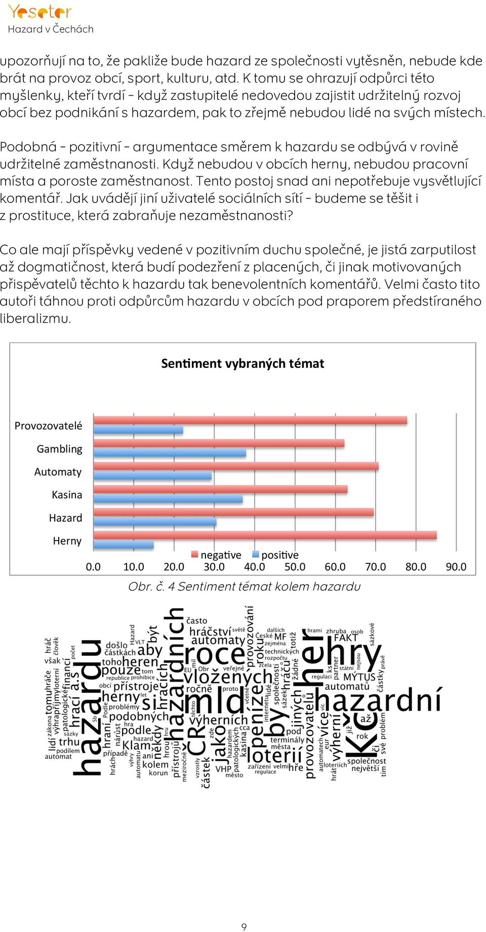 Podobná pozitivní argumentace směrem k hazardu se odbývá v rovině udržitelné zaměstnanosti. Když nebudou v obcích herny, nebudou pracovní místa a poroste zaměstnanost.