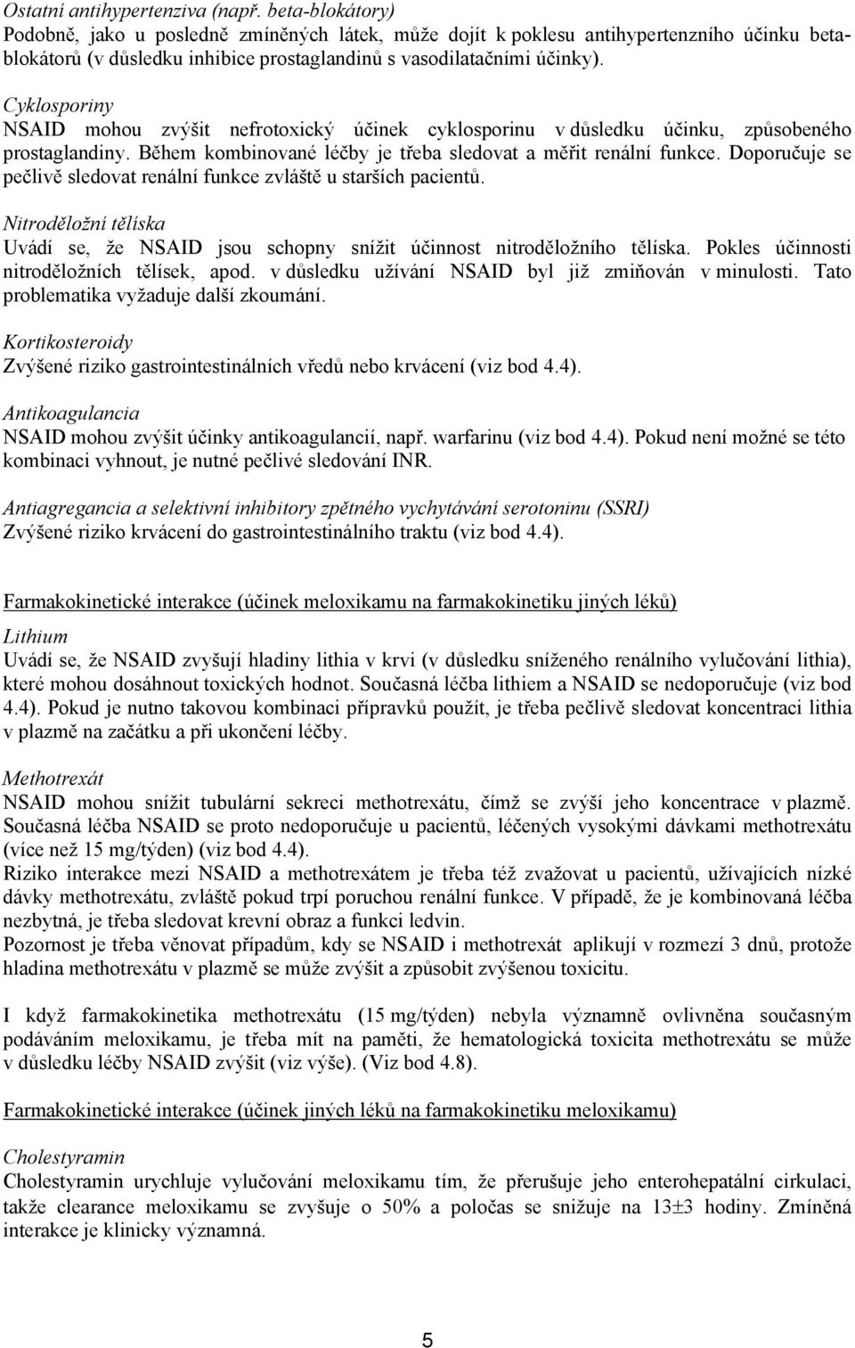 Cyklosporiny NSAID mohou zvýšit nefrotoxický účinek cyklosporinu v důsledku účinku, způsobeného prostaglandiny. Během kombinované léčby je třeba sledovat a měřit renální funkce.