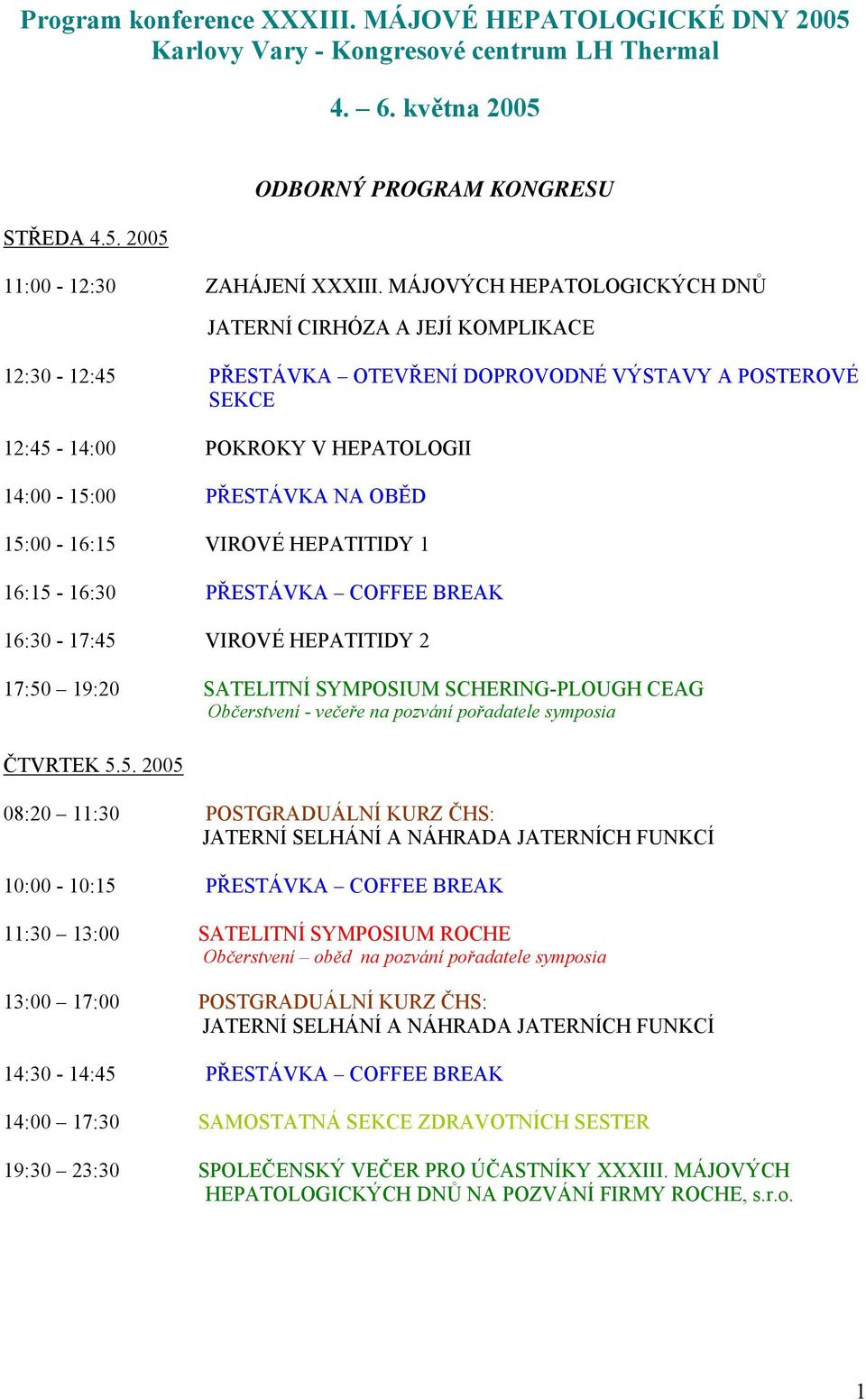 15:00-16:15 VIROVÉ HEPATITIDY 1 16:15-16:30 PŘESTÁVKA COFFEE BREAK 16:30-17:45 VIROVÉ HEPATITIDY 2 17:50 19:20 SATELITNÍ SYMPOSIUM SCHERING-PLOUGH CEAG Občerstvení - večeře na pozvání pořadatele