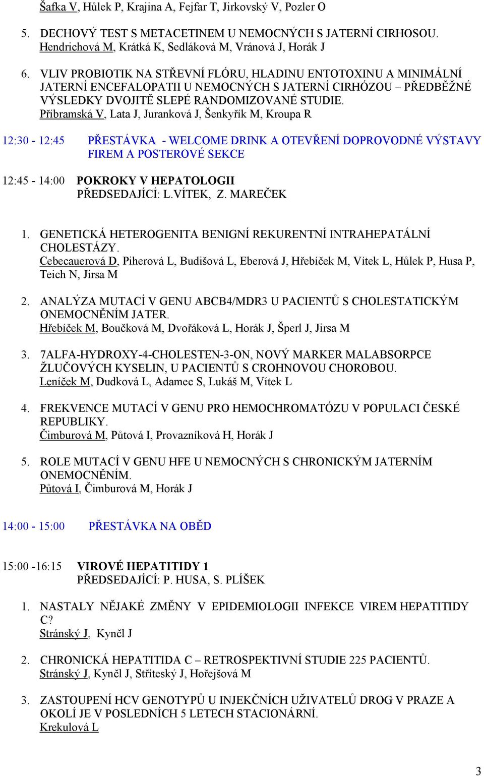 Příbramská V, Lata J, Juranková J, Šenkyřík M, Kroupa R 12:30-12:45 PŘESTÁVKA - WELCOME DRINK A OTEVŘENÍ DOPROVODNÉ VÝSTAVY FIREM A POSTEROVÉ SEKCE 12:45-14:00 POKROKY V HEPATOLOGII PŘEDSEDAJÍCÍ: L.