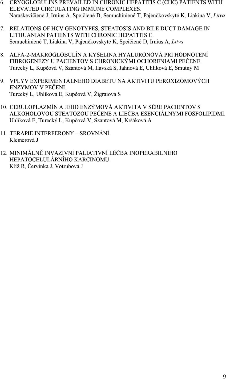 RELATIONS OF HCV GENOTYPES, STEATOSIS AND BILE DUCT DAMAGE IN LITHUANIAN PATIENTS WITH CHRONIC HEPATITIS C. Semuchiniené T, Liakina V, Pajenčkovskyté K, Speičiené D, Irnius A, Litva 8.