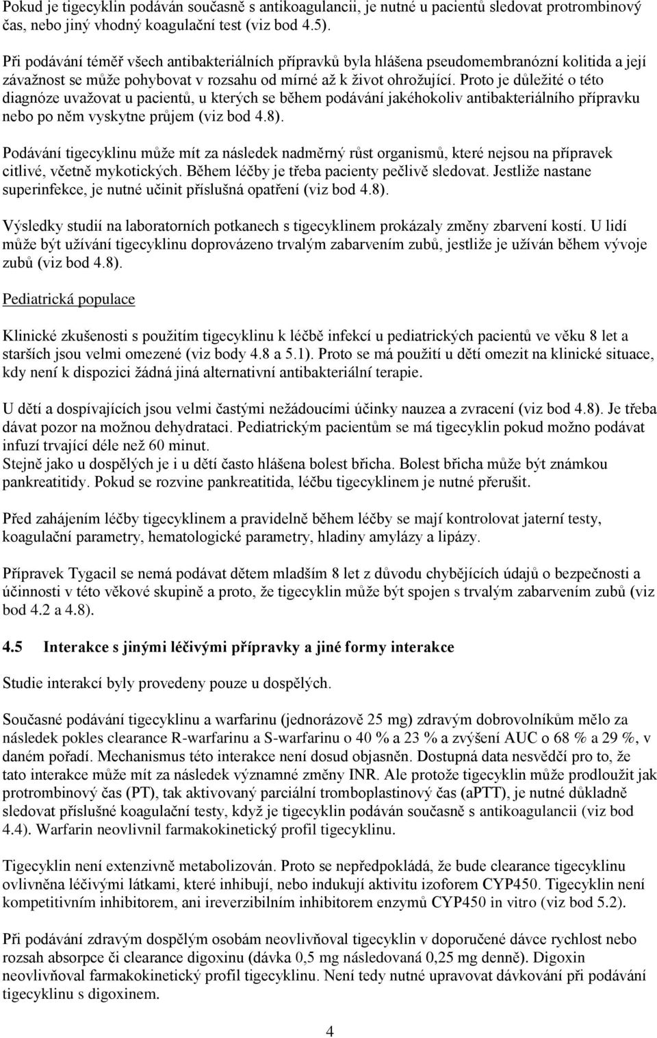 Proto je důležité o této diagnóze uvažovat u pacientů, u kterých se během podávání jakéhokoliv antibakteriálního přípravku nebo po něm vyskytne průjem (viz bod 4.8).