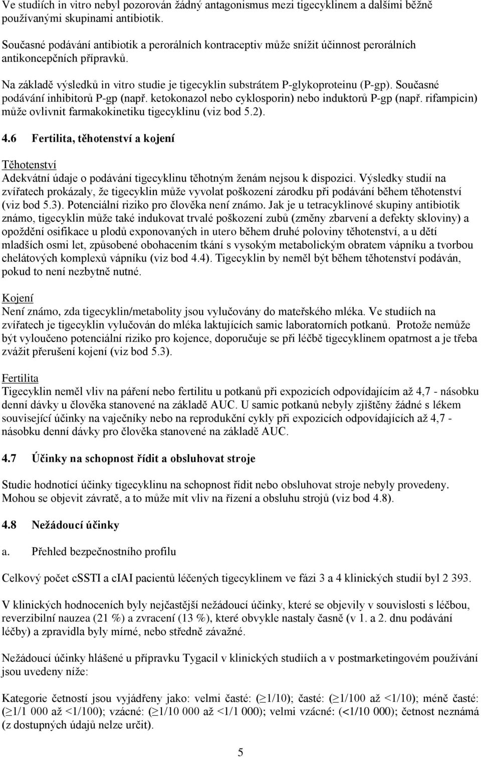 Současné podávání inhibitorů P-gp (např. ketokonazol nebo cyklosporin) nebo induktorů P-gp (např. rifampicin) může ovlivnit farmakokinetiku tigecyklinu (viz bod 5.2). 4.