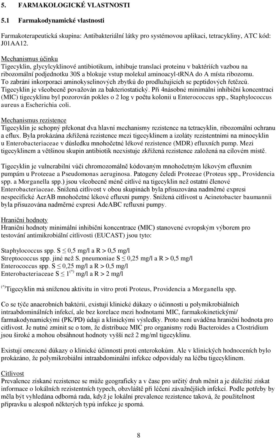 To zabrání inkorporaci aminokyselinových zbytků do prodlužujících se peptidových řetězců. Tigecyklin je všeobecně považován za bakteriostatický.