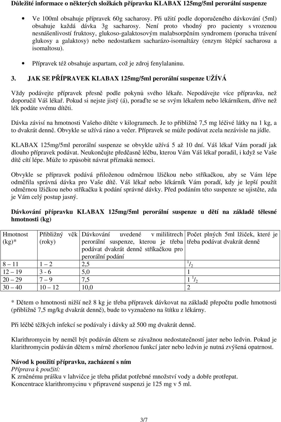 Není proto vhodný pro pacienty s vrozenou nesnášenlivostí fruktosy, glukoso-galaktosovým malabsorpčním syndromem (porucha trávení glukosy a galaktosy) nebo nedostatkem sacharázo-isomaltázy (enzym