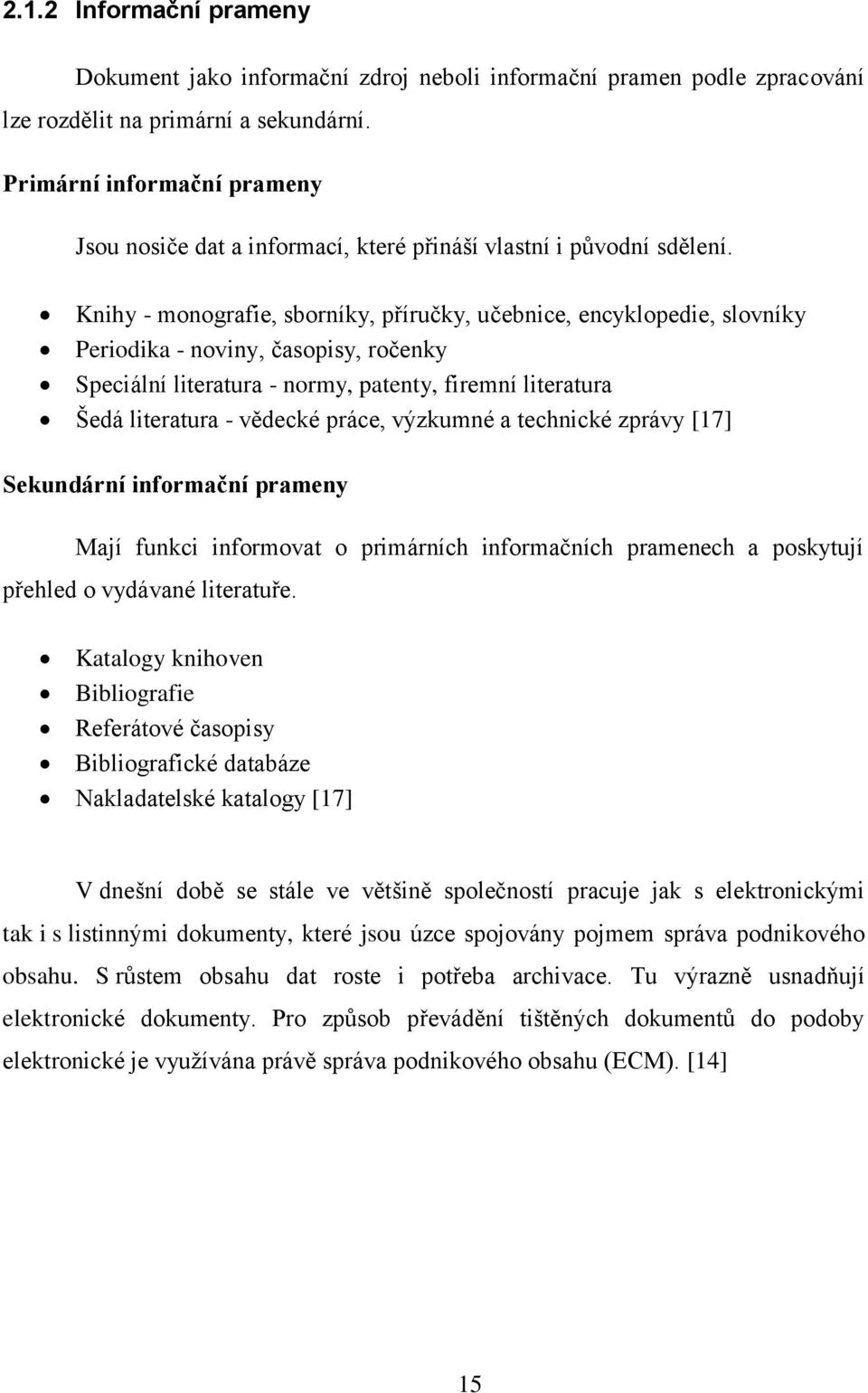 Knihy - monografie, sborníky, příručky, učebnice, encyklopedie, slovníky Periodika - noviny, časopisy, ročenky Speciální literatura - normy, patenty, firemní literatura Šedá literatura - vědecké