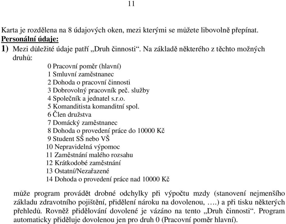 6 Člen družstva 7 Domácký zaměstnanec 8 Dohoda o provedení práce do 10000 Kč 9 Student SŠ nebo VŠ 10 Nepravidelná výpomoc 11 Zaměstnání malého rozsahu 12 Krátkodobé zaměstnání 13 Ostatní/Nezařazené