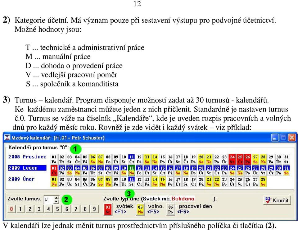 Ke každému zaměstnanci můžete jeden z nich přičlenit. Standardně je nastaven turnus č.0.