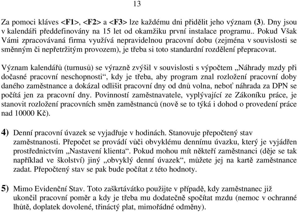 Význam kalendářů (turnusů) se výrazně zvýšil v souvislosti s výpočtem Náhrady mzdy při dočasné pracovní neschopnosti, kdy je třeba, aby program znal rozložení pracovní doby daného zaměstnance a