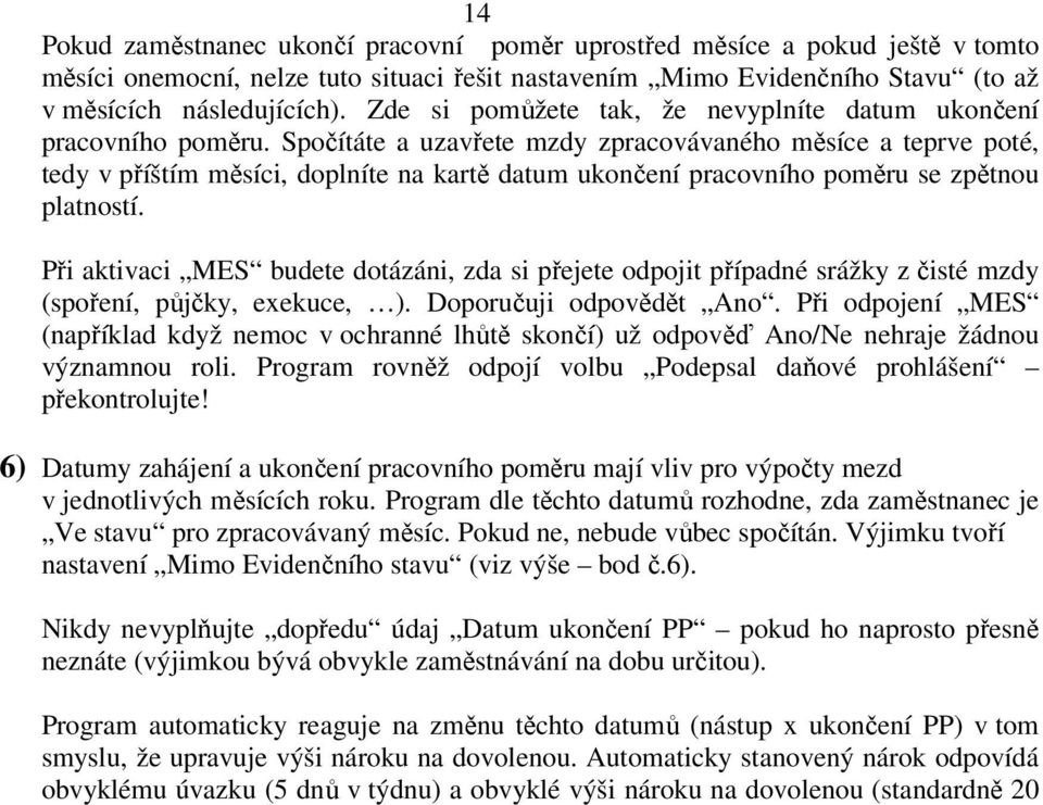 Spočítáte a uzavřete mzdy zpracovávaného měsíce a teprve poté, tedy v příštím měsíci, doplníte na kartě datum ukončení pracovního poměru se zpětnou platností.