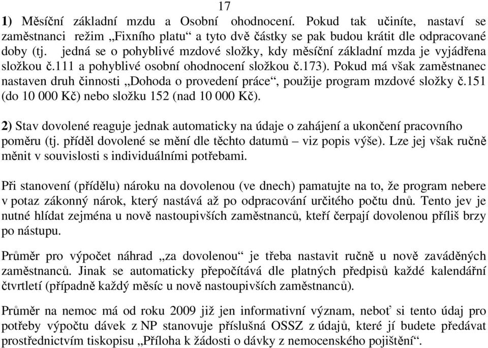 Pokud má však zaměstnanec nastaven druh činnosti Dohoda o provedení práce, použije program mzdové složky č.151 (do 10 000 Kč) nebo složku 152 (nad 10 000 Kč).