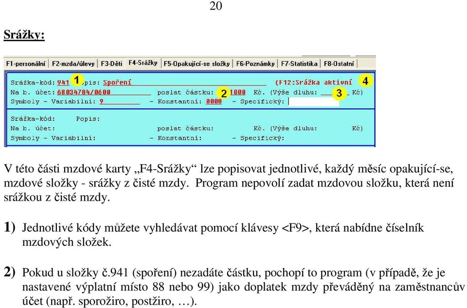 1) Jednotlivé kódy můžete vyhledávat pomocí klávesy <F9>, která nabídne číselník mzdových složek. 2) Pokud u složky č.