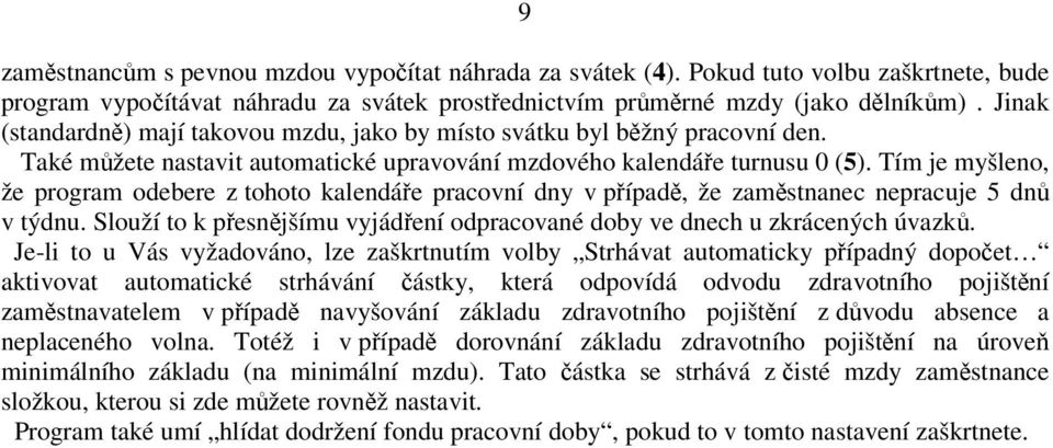 Tím je myšleno, že program odebere z tohoto kalendáře pracovní dny v případě, že zaměstnanec nepracuje 5 dnů v týdnu. Slouží to k přesnějšímu vyjádření odpracované doby ve dnech u zkrácených úvazků.