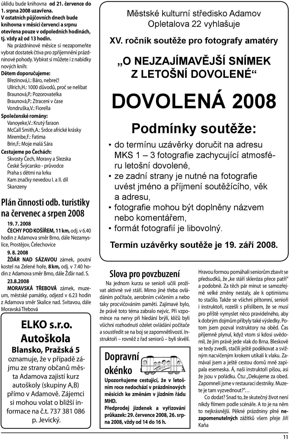 : 1000 důvodů, proč se nelíbat Braunová,P.: Pozorovatelka Braunová,P.: Ztraceni v čase Vondruška,V.: Fiorella Společenské romány: Vanoyeke,V.: Krutý faraon McCall Smith,A.