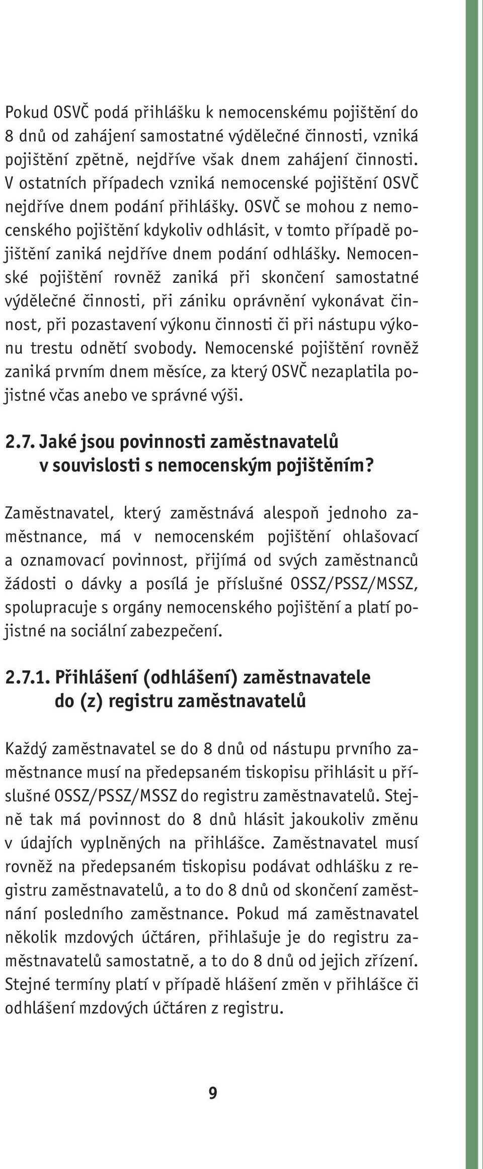 OSVČ se mohou z nemocenského pojištění kdykoliv odhlásit, v tomto případě pojištění zaniká nejdříve dnem podání odhlášky.