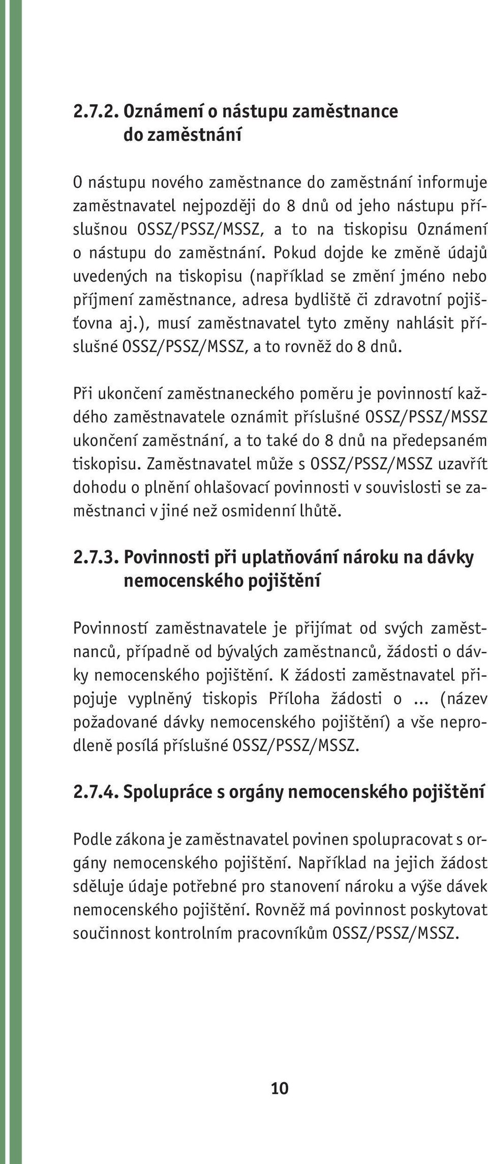 ), musí zaměstnavatel tyto změny nahlásit příslušné OSSZ/PSSZ/MSSZ, a to rovněž do 8 dnů.