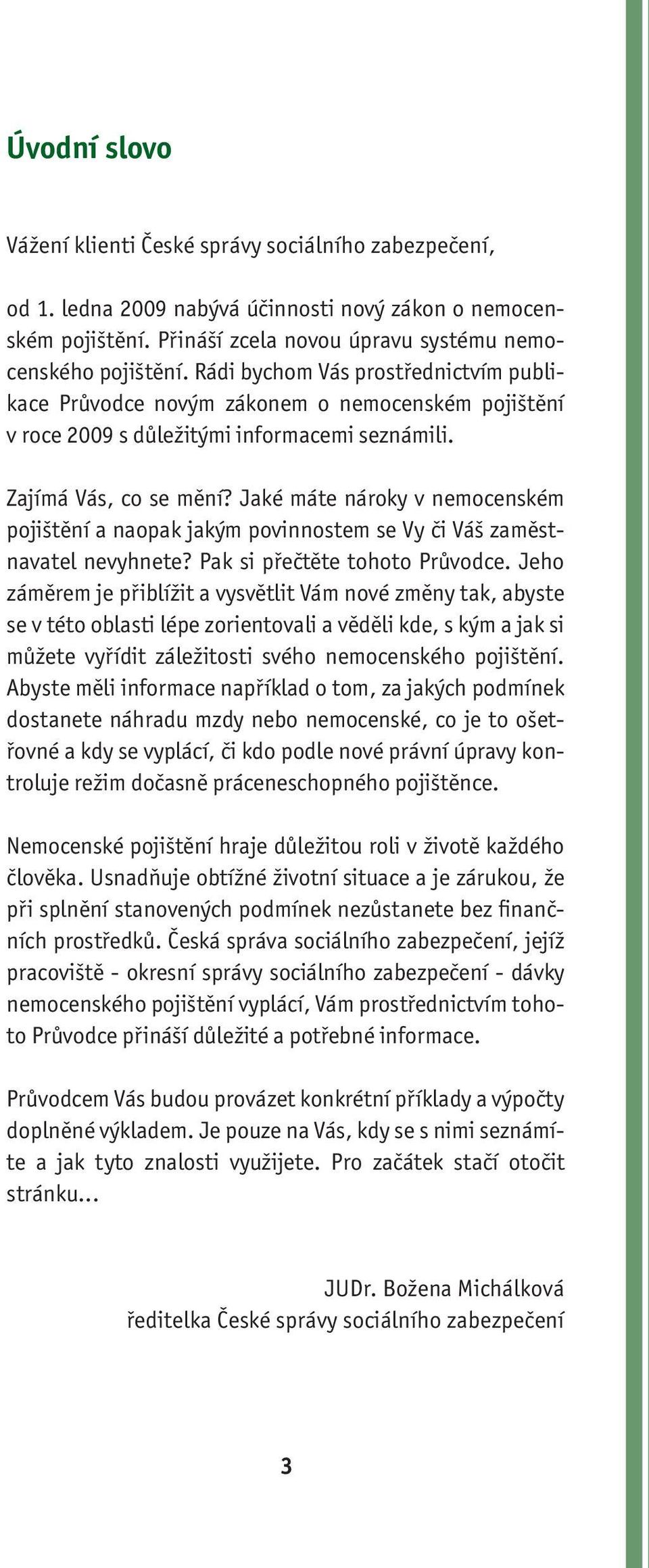 Jaké máte nároky v nemocenském pojištění a naopak jakým povinnostem se Vy či Váš zaměstnavatel nevyhnete? Pak si přečtěte tohoto Průvodce.