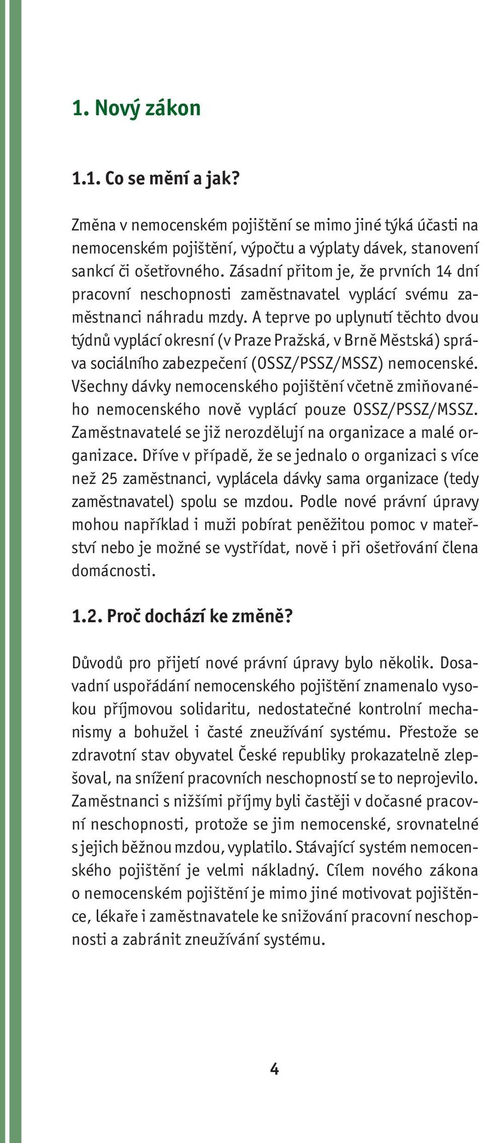 A teprve po uplynutí těchto dvou týdnů vyplácí okresní (v Praze Pražská, v Brně Městská) správa sociálního zabezpečení (OSSZ/PSSZ/MSSZ) nemocenské.