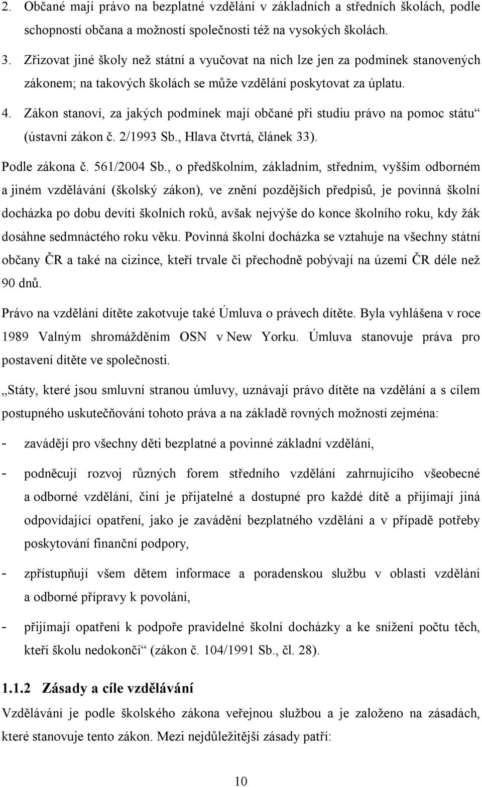 Zákon stanoví, za jakých podmínek mají občané při studiu právo na pomoc státu (ústavní zákon č. 2/1993 Sb., Hlava čtvrtá, článek 33). Podle zákona č. 561/2004 Sb.